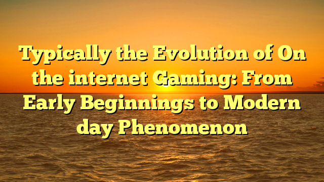 Typically the Evolution of On the internet Gaming: From Early Beginnings to Modern day Phenomenon